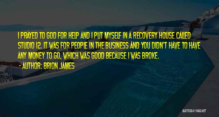 Brion James Quotes: I Prayed To God For Help And I Put Myself In A Recovery House Called Studio 12. It Was For