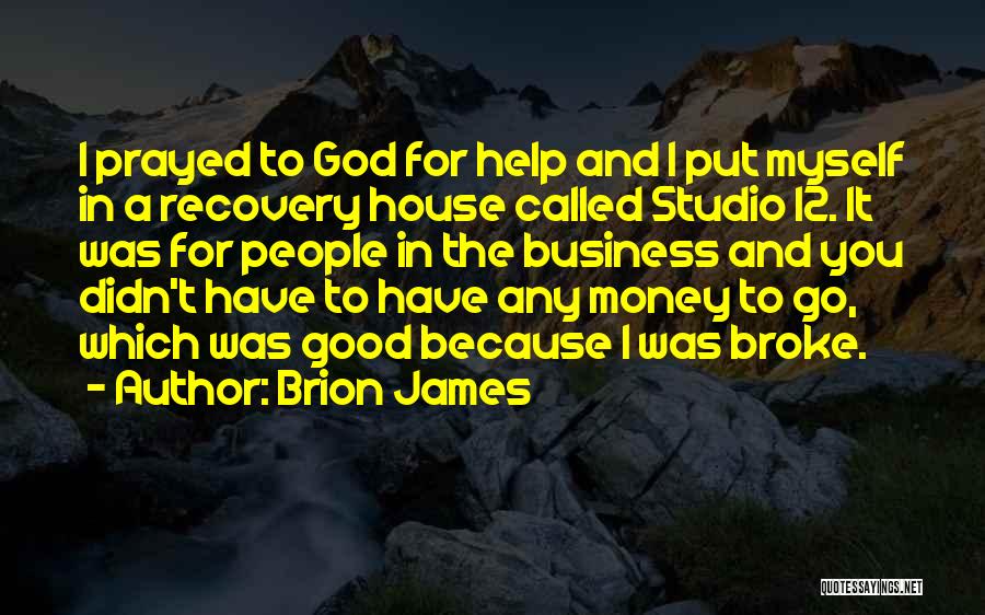 Brion James Quotes: I Prayed To God For Help And I Put Myself In A Recovery House Called Studio 12. It Was For