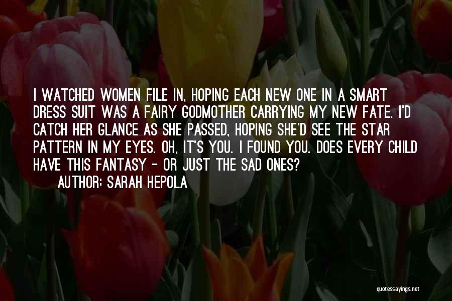 Sarah Hepola Quotes: I Watched Women File In, Hoping Each New One In A Smart Dress Suit Was A Fairy Godmother Carrying My