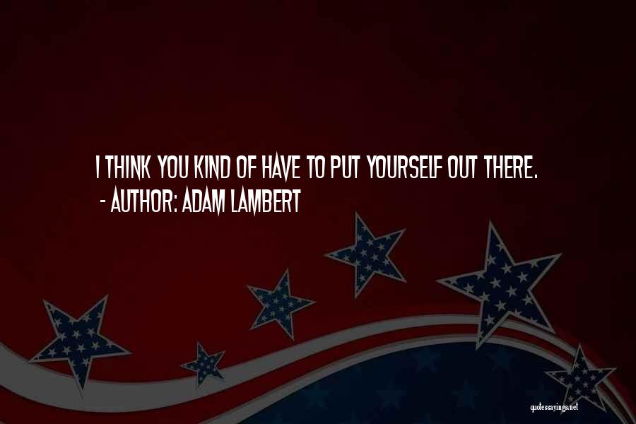 Adam Lambert Quotes: I Think You Kind Of Have To Put Yourself Out There.