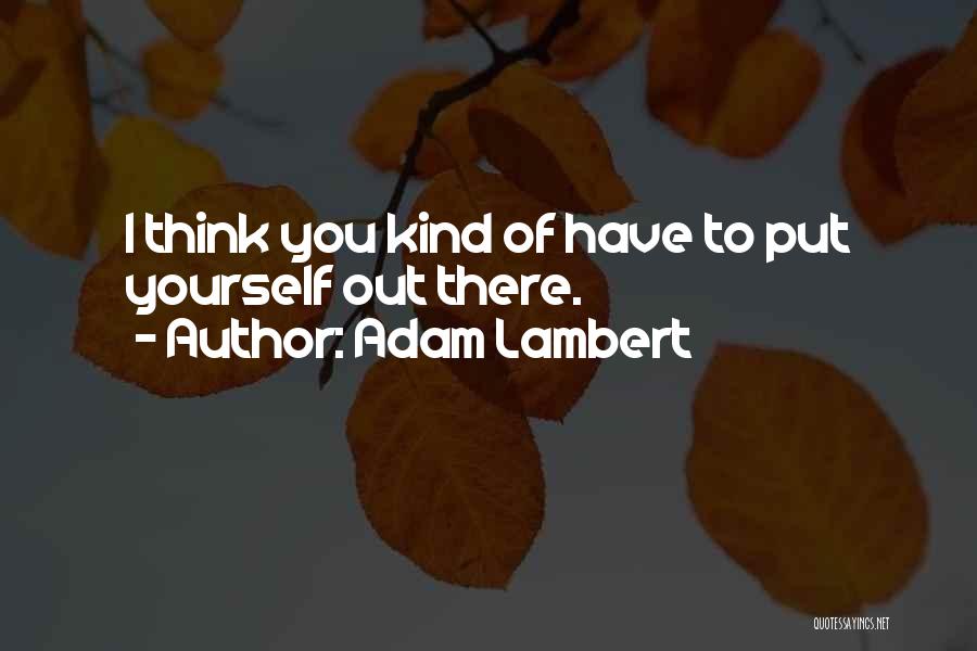 Adam Lambert Quotes: I Think You Kind Of Have To Put Yourself Out There.
