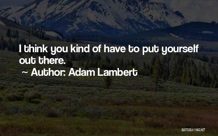 Adam Lambert Quotes: I Think You Kind Of Have To Put Yourself Out There.