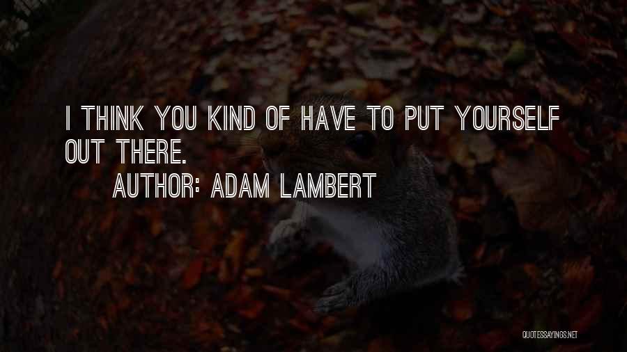 Adam Lambert Quotes: I Think You Kind Of Have To Put Yourself Out There.