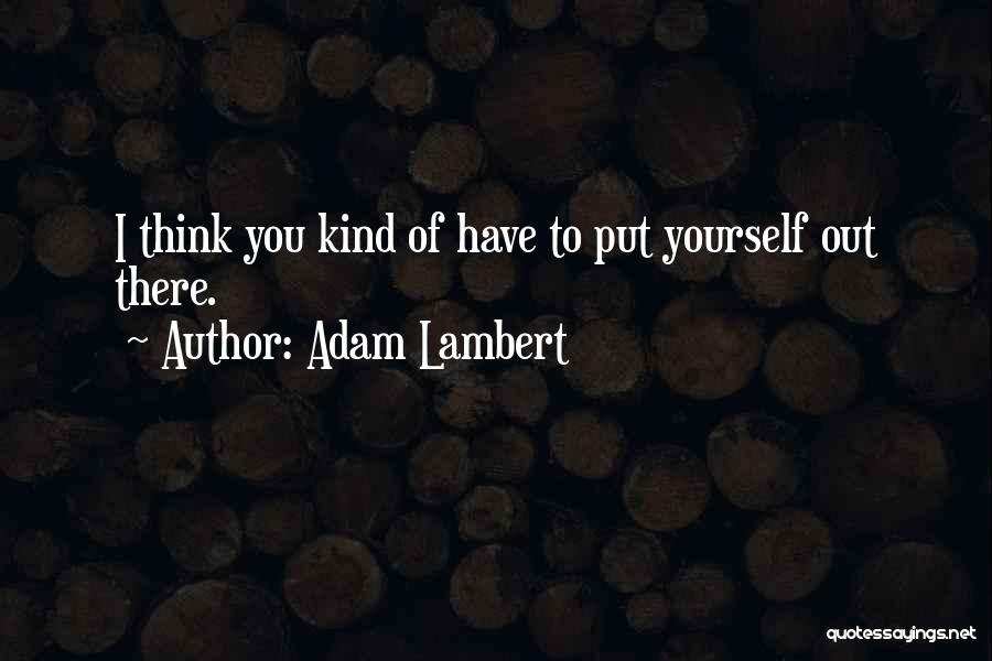 Adam Lambert Quotes: I Think You Kind Of Have To Put Yourself Out There.