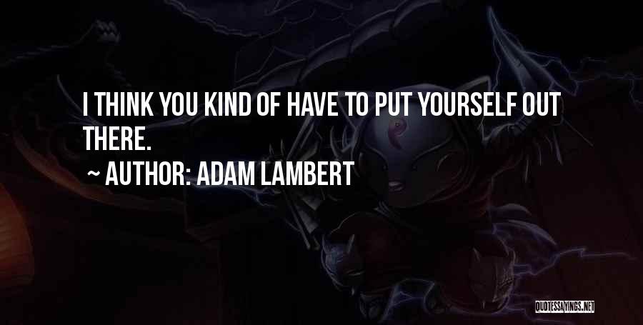 Adam Lambert Quotes: I Think You Kind Of Have To Put Yourself Out There.