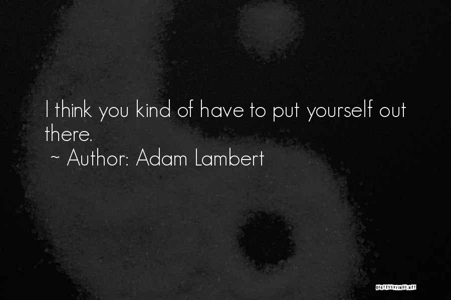 Adam Lambert Quotes: I Think You Kind Of Have To Put Yourself Out There.