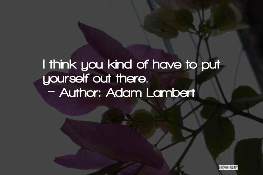 Adam Lambert Quotes: I Think You Kind Of Have To Put Yourself Out There.