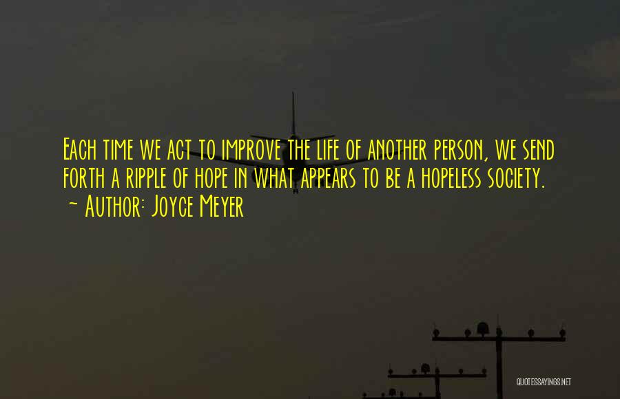 Joyce Meyer Quotes: Each Time We Act To Improve The Life Of Another Person, We Send Forth A Ripple Of Hope In What