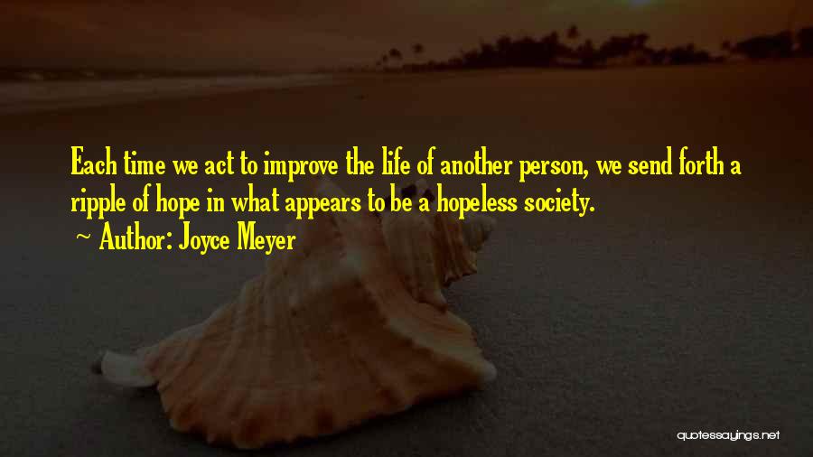 Joyce Meyer Quotes: Each Time We Act To Improve The Life Of Another Person, We Send Forth A Ripple Of Hope In What