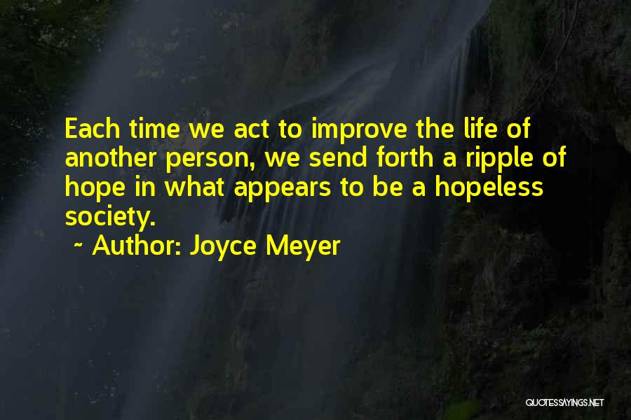 Joyce Meyer Quotes: Each Time We Act To Improve The Life Of Another Person, We Send Forth A Ripple Of Hope In What