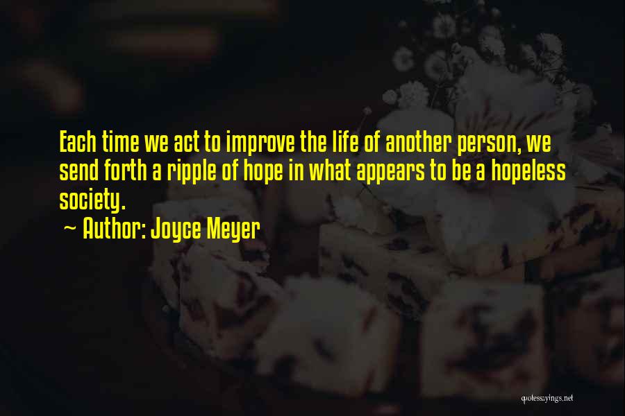 Joyce Meyer Quotes: Each Time We Act To Improve The Life Of Another Person, We Send Forth A Ripple Of Hope In What