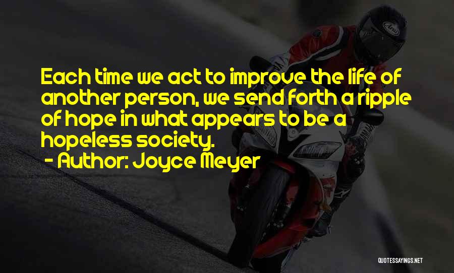 Joyce Meyer Quotes: Each Time We Act To Improve The Life Of Another Person, We Send Forth A Ripple Of Hope In What