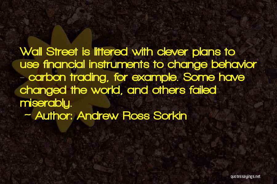 Andrew Ross Sorkin Quotes: Wall Street Is Littered With Clever Plans To Use Financial Instruments To Change Behavior - Carbon Trading, For Example. Some