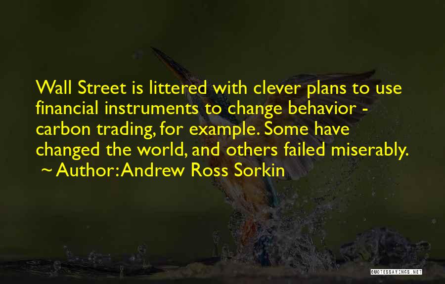 Andrew Ross Sorkin Quotes: Wall Street Is Littered With Clever Plans To Use Financial Instruments To Change Behavior - Carbon Trading, For Example. Some