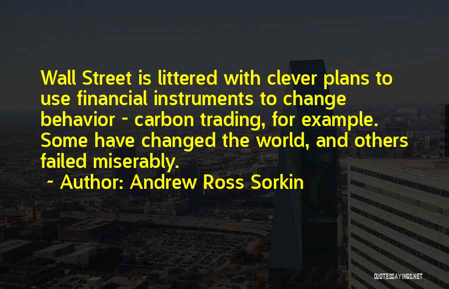 Andrew Ross Sorkin Quotes: Wall Street Is Littered With Clever Plans To Use Financial Instruments To Change Behavior - Carbon Trading, For Example. Some