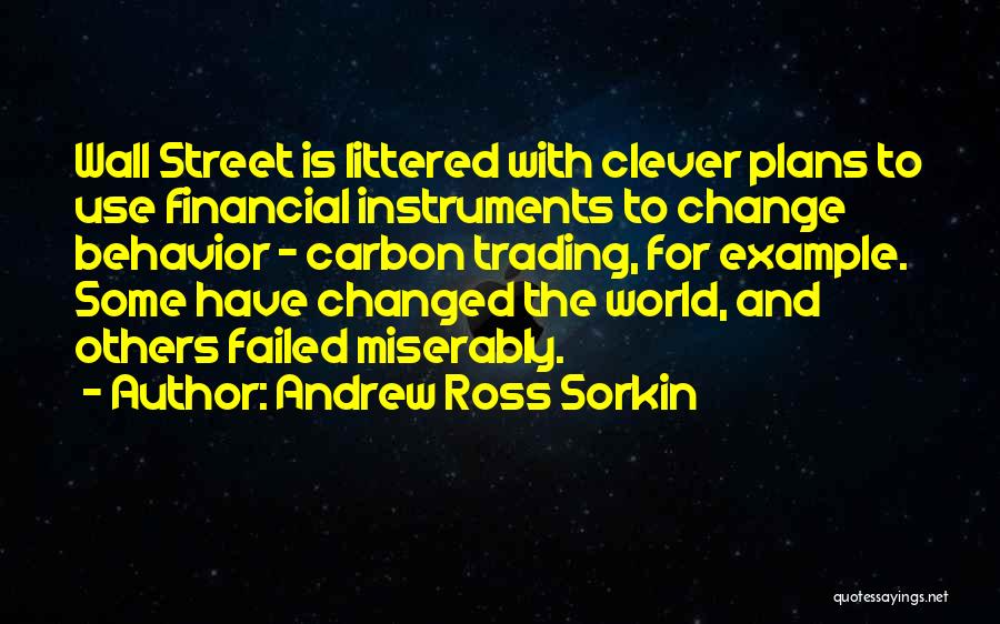 Andrew Ross Sorkin Quotes: Wall Street Is Littered With Clever Plans To Use Financial Instruments To Change Behavior - Carbon Trading, For Example. Some