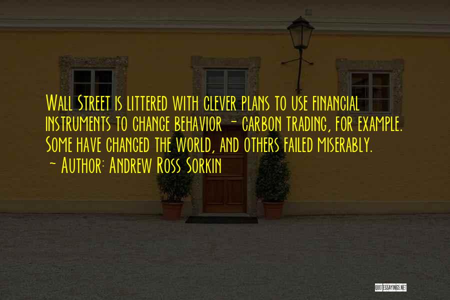 Andrew Ross Sorkin Quotes: Wall Street Is Littered With Clever Plans To Use Financial Instruments To Change Behavior - Carbon Trading, For Example. Some