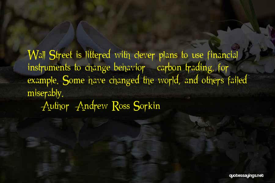 Andrew Ross Sorkin Quotes: Wall Street Is Littered With Clever Plans To Use Financial Instruments To Change Behavior - Carbon Trading, For Example. Some