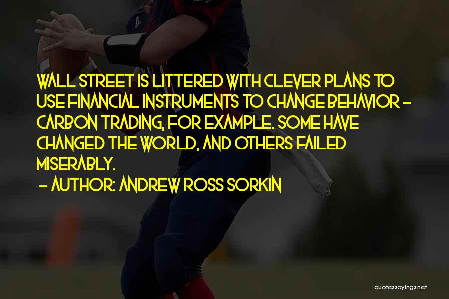 Andrew Ross Sorkin Quotes: Wall Street Is Littered With Clever Plans To Use Financial Instruments To Change Behavior - Carbon Trading, For Example. Some