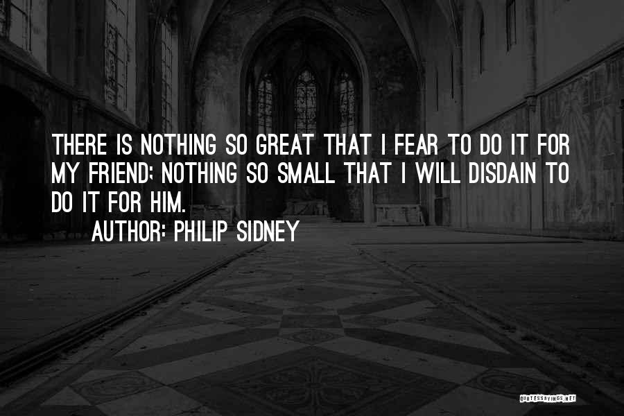 Philip Sidney Quotes: There Is Nothing So Great That I Fear To Do It For My Friend; Nothing So Small That I Will