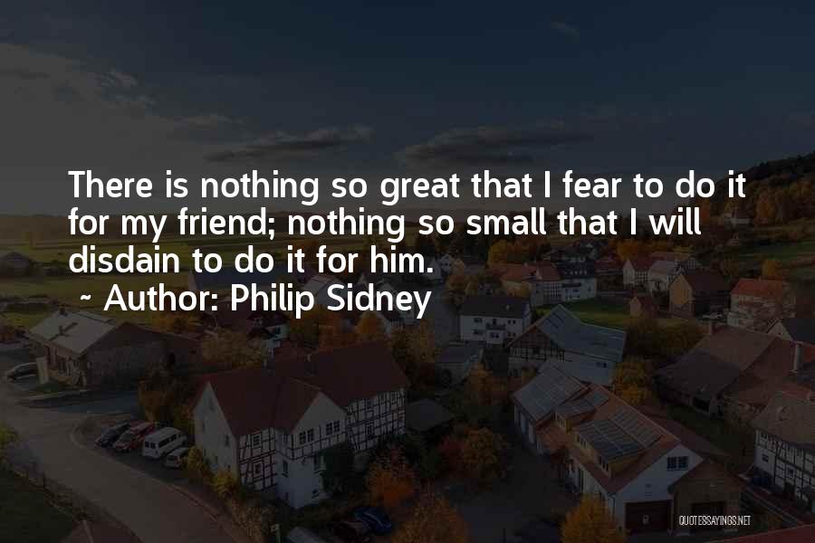 Philip Sidney Quotes: There Is Nothing So Great That I Fear To Do It For My Friend; Nothing So Small That I Will