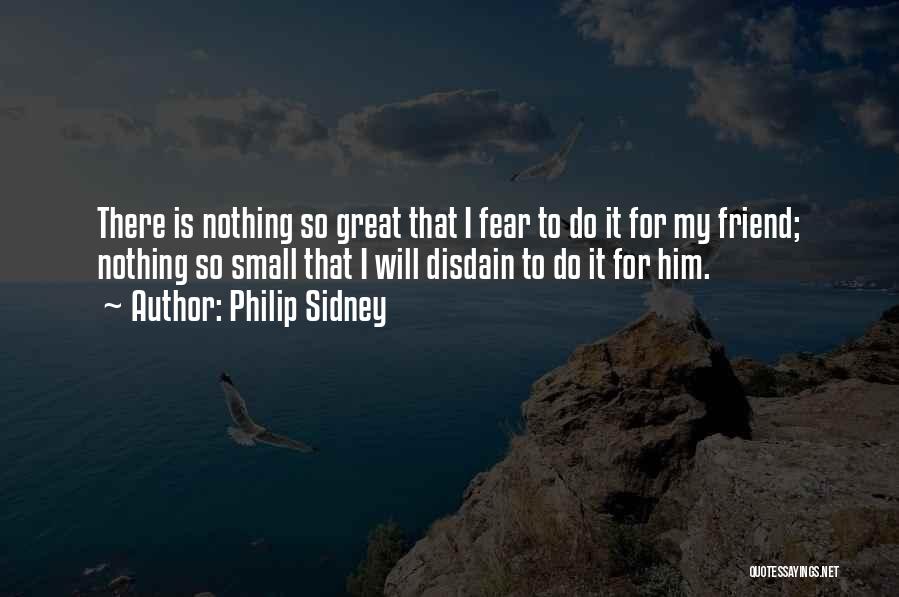Philip Sidney Quotes: There Is Nothing So Great That I Fear To Do It For My Friend; Nothing So Small That I Will