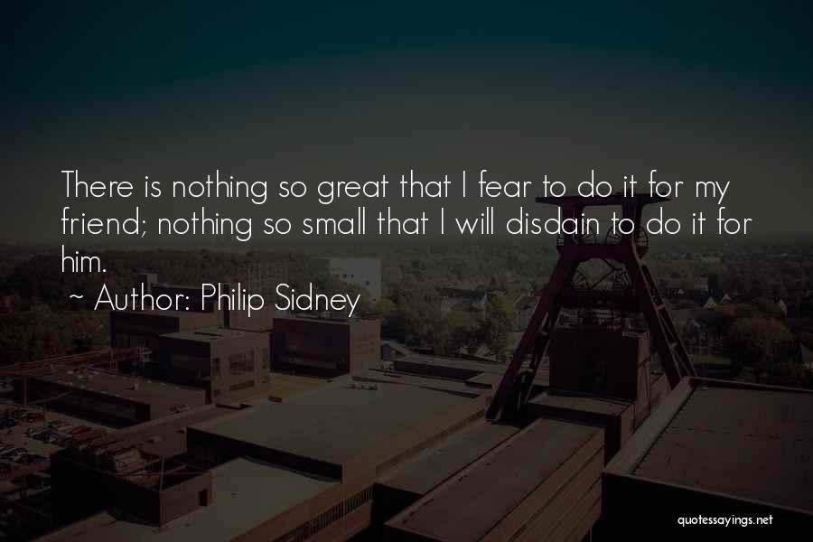 Philip Sidney Quotes: There Is Nothing So Great That I Fear To Do It For My Friend; Nothing So Small That I Will