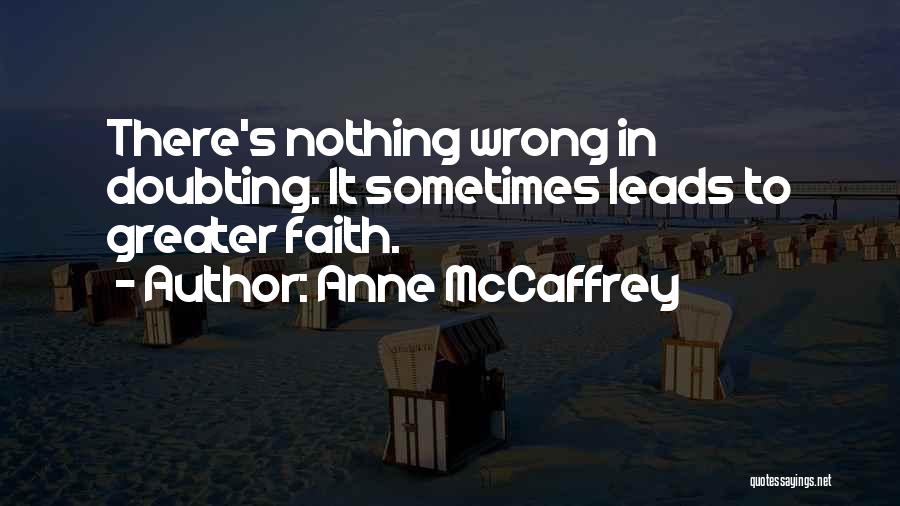 Anne McCaffrey Quotes: There's Nothing Wrong In Doubting. It Sometimes Leads To Greater Faith.