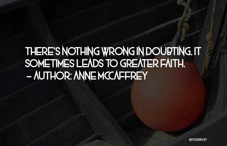 Anne McCaffrey Quotes: There's Nothing Wrong In Doubting. It Sometimes Leads To Greater Faith.