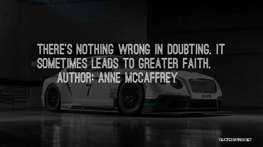 Anne McCaffrey Quotes: There's Nothing Wrong In Doubting. It Sometimes Leads To Greater Faith.