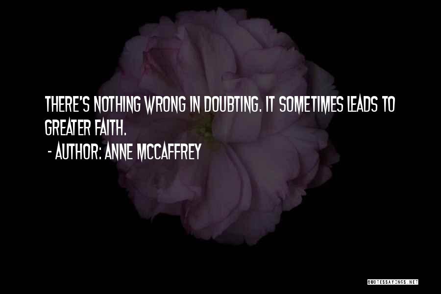 Anne McCaffrey Quotes: There's Nothing Wrong In Doubting. It Sometimes Leads To Greater Faith.