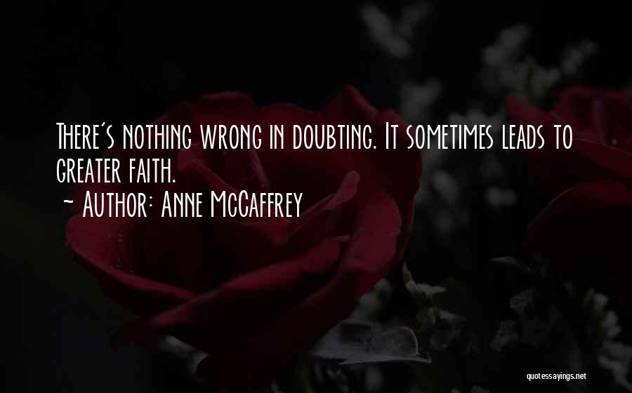 Anne McCaffrey Quotes: There's Nothing Wrong In Doubting. It Sometimes Leads To Greater Faith.