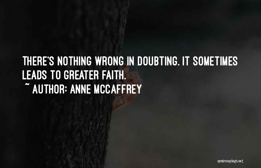 Anne McCaffrey Quotes: There's Nothing Wrong In Doubting. It Sometimes Leads To Greater Faith.