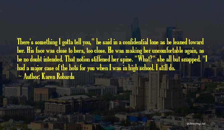 Karen Robards Quotes: There's Something I Gotta Tell You, He Said In A Confidential Tone As He Leaned Toward Her. His Face Was