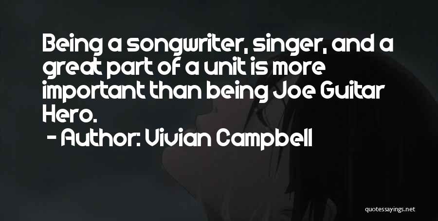 Vivian Campbell Quotes: Being A Songwriter, Singer, And A Great Part Of A Unit Is More Important Than Being Joe Guitar Hero.