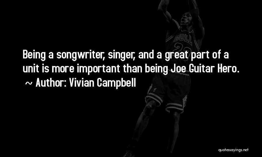 Vivian Campbell Quotes: Being A Songwriter, Singer, And A Great Part Of A Unit Is More Important Than Being Joe Guitar Hero.