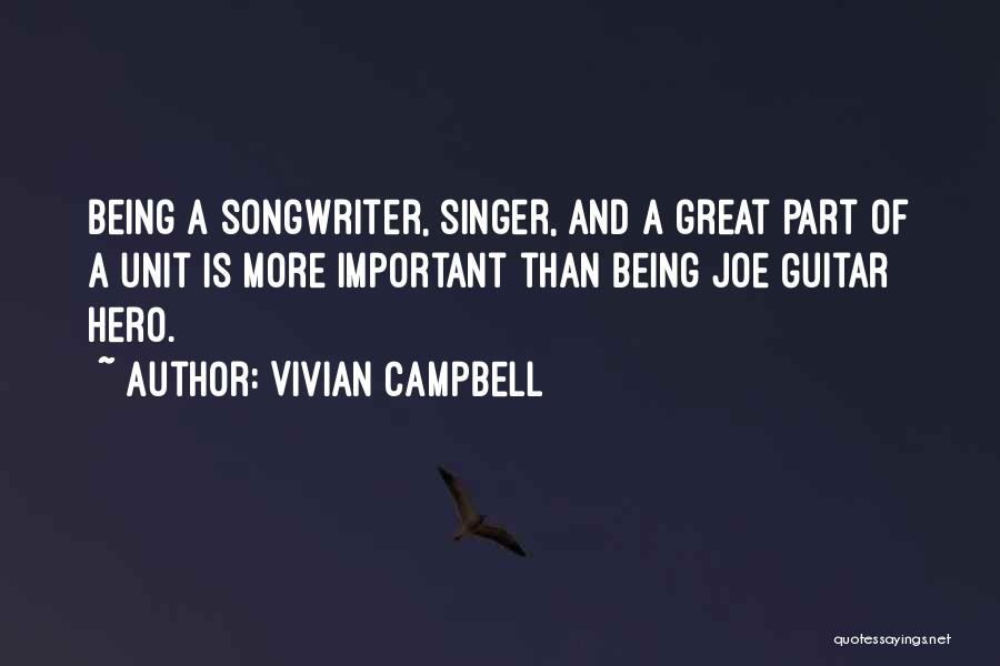 Vivian Campbell Quotes: Being A Songwriter, Singer, And A Great Part Of A Unit Is More Important Than Being Joe Guitar Hero.