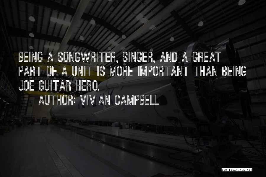 Vivian Campbell Quotes: Being A Songwriter, Singer, And A Great Part Of A Unit Is More Important Than Being Joe Guitar Hero.