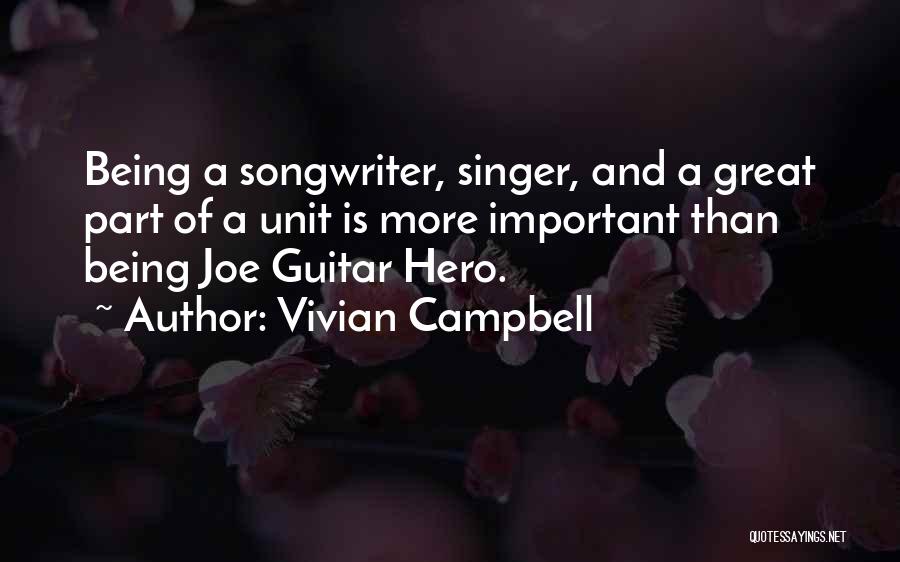 Vivian Campbell Quotes: Being A Songwriter, Singer, And A Great Part Of A Unit Is More Important Than Being Joe Guitar Hero.