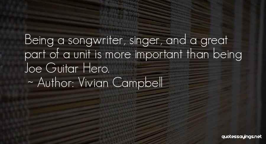 Vivian Campbell Quotes: Being A Songwriter, Singer, And A Great Part Of A Unit Is More Important Than Being Joe Guitar Hero.