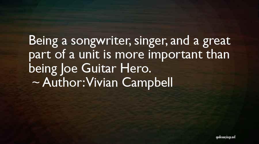 Vivian Campbell Quotes: Being A Songwriter, Singer, And A Great Part Of A Unit Is More Important Than Being Joe Guitar Hero.