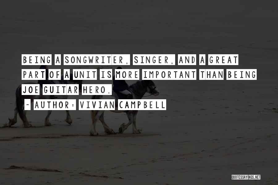 Vivian Campbell Quotes: Being A Songwriter, Singer, And A Great Part Of A Unit Is More Important Than Being Joe Guitar Hero.