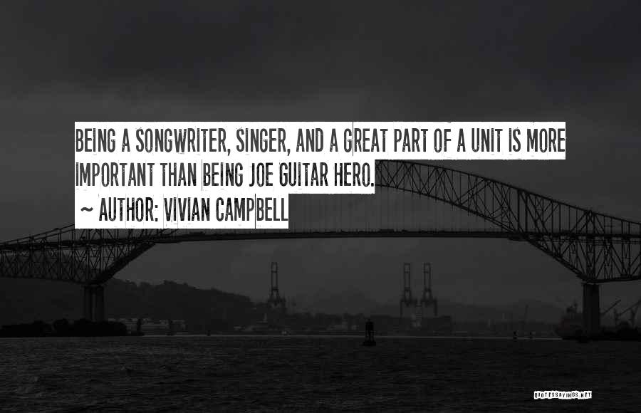 Vivian Campbell Quotes: Being A Songwriter, Singer, And A Great Part Of A Unit Is More Important Than Being Joe Guitar Hero.