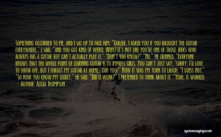 Alicia Thompson Quotes: Something Occurred To Me, And I Sat Up To Face Him. Earlier, I Asked You If You Brought The Guitar