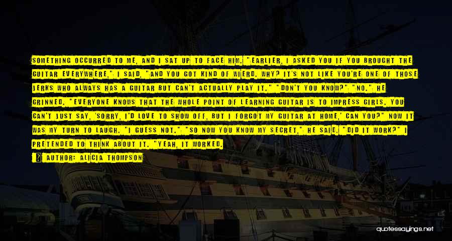 Alicia Thompson Quotes: Something Occurred To Me, And I Sat Up To Face Him. Earlier, I Asked You If You Brought The Guitar