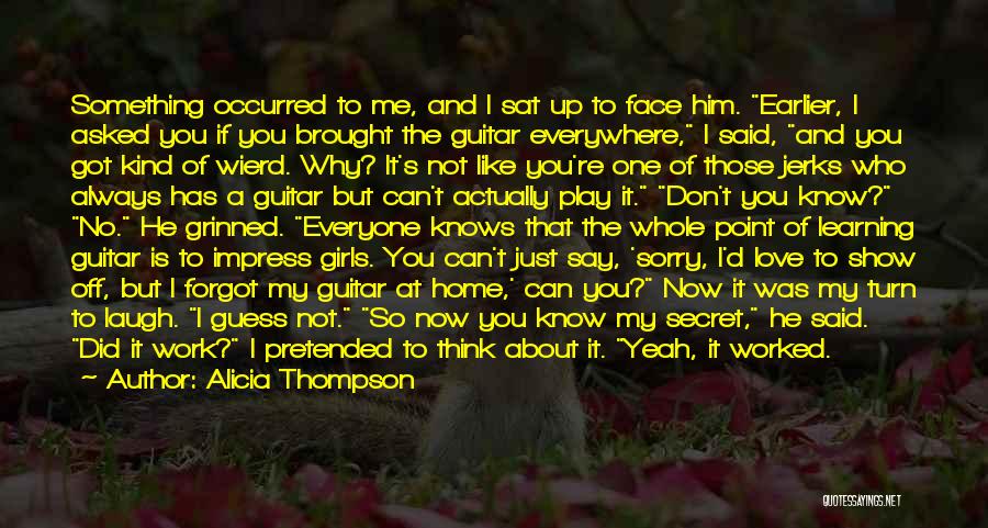 Alicia Thompson Quotes: Something Occurred To Me, And I Sat Up To Face Him. Earlier, I Asked You If You Brought The Guitar