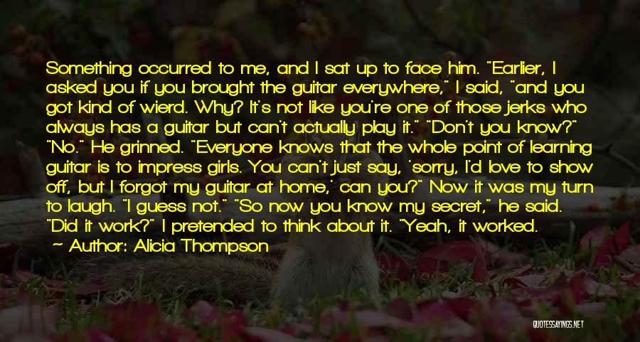 Alicia Thompson Quotes: Something Occurred To Me, And I Sat Up To Face Him. Earlier, I Asked You If You Brought The Guitar