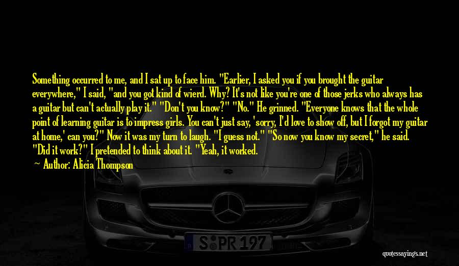 Alicia Thompson Quotes: Something Occurred To Me, And I Sat Up To Face Him. Earlier, I Asked You If You Brought The Guitar