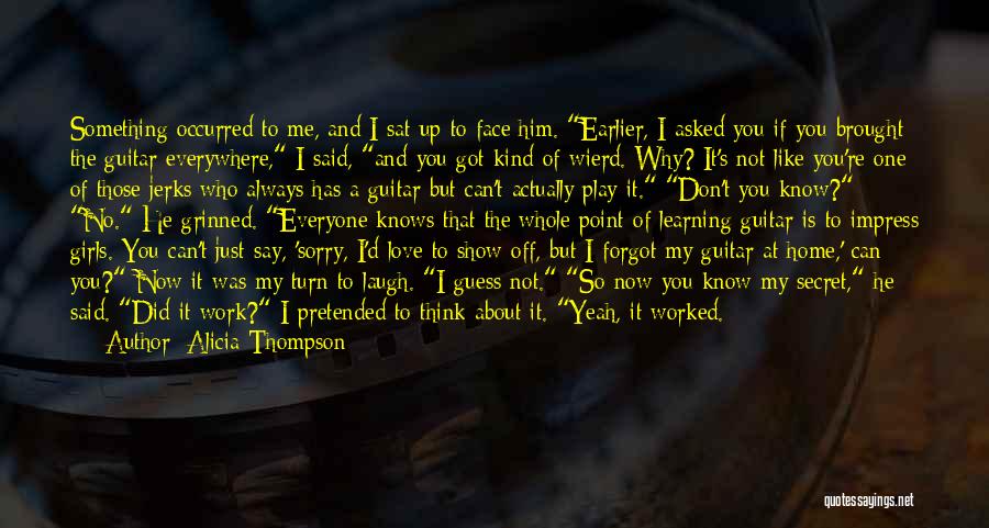 Alicia Thompson Quotes: Something Occurred To Me, And I Sat Up To Face Him. Earlier, I Asked You If You Brought The Guitar