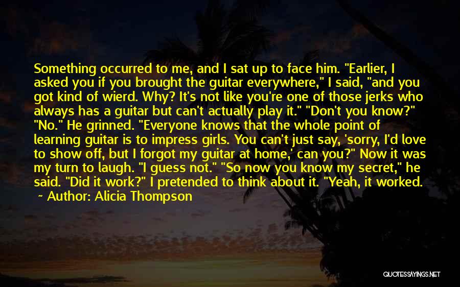 Alicia Thompson Quotes: Something Occurred To Me, And I Sat Up To Face Him. Earlier, I Asked You If You Brought The Guitar